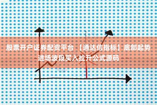 股票开户证券配资平台 【通达信指标】底部起势进场波段买入拉升公式源码