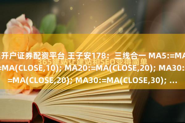 股票开户证券配资平台 王子安178：三线合一 MA5:=MA(CLOSE,5); MA10:=MA(CLOSE,10); MA20:=MA(CLOSE,20); MA30:=MA(CLOSE,30); ...