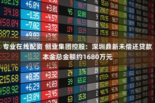 专业在线配资 创业集团控股：深圳鼎新未偿还贷款本金总金额约1680万元