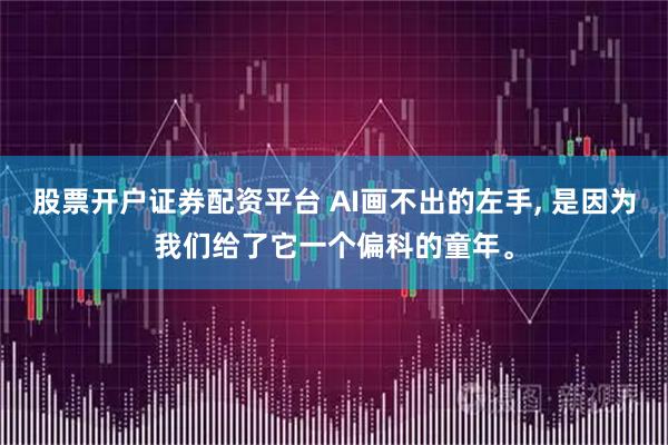 股票开户证券配资平台 AI画不出的左手, 是因为我们给了它一个偏科的童年。
