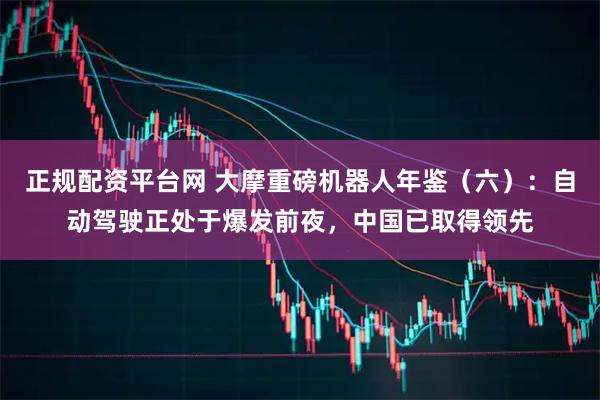 正规配资平台网 大摩重磅机器人年鉴（六）：自动驾驶正处于爆发前夜，中国已取得领先